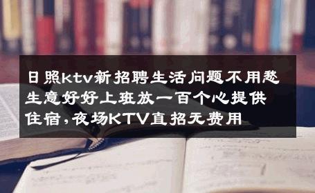 日照ktv新招聘生活问题不用愁生意好好上班放一百个心提供住宿,夜场KTV直招无费用
