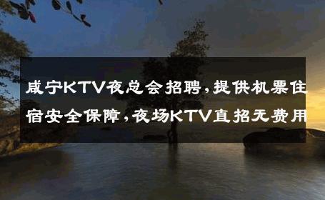 咸宁KTV夜总会招聘,提供机票住宿安全保障,夜场KTV直招无费用