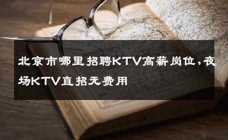 北京市哪里招聘KTV高薪岗位,夜场KTV直招无费用