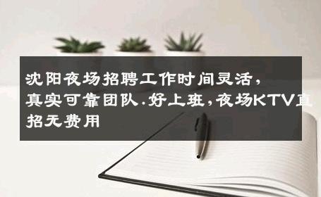 沈阳夜场招聘工作时间灵活，真实可靠团队.好上班,夜场KTV直招无费用