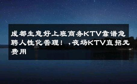 成都生意好上班商务KTV靠谱急聘人性化管理！,夜场KTV直招无费用