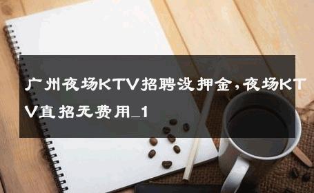 广州夜场KTV招聘没押金,夜场KTV直招无费用_1