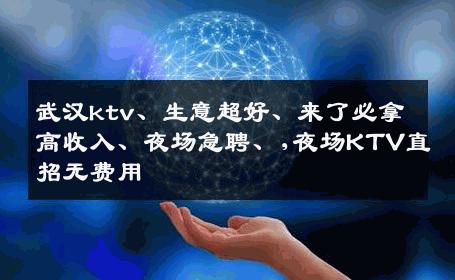 武汉ktv、生意超好、来了必拿高收入、夜场急聘、,夜场KTV直招无费用