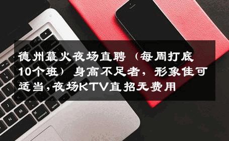 德州蕞火夜场直聘（每周打底10个班）身高不足者，形象佳可适当,夜场KTV直招无费用