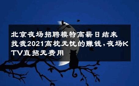 北京夜场招聘模特高薪日结来找我2021高枕无忧的赚钱,夜场KTV直招无费用