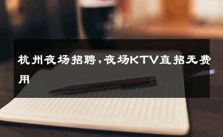 杭州夜场招聘,夜场KTV直招无费用
