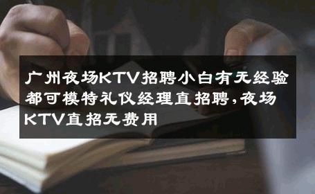 广州夜场KTV招聘小白有无经验都可模特礼仪经理直招聘,夜场KTV直招无费用