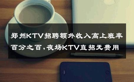 郑州KTV招聘额外收入高上班率百分之百,夜场KTV直招无费用
