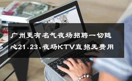 广州更有名气夜场招聘一切随心21.23,夜场KTV直招无费用