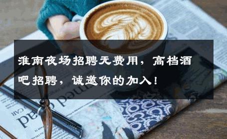 淮南夜场招聘无费用，高档酒吧招聘，诚邀你的加入！