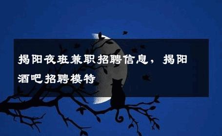 揭阳夜班兼职招聘信息，揭阳酒吧招聘模特