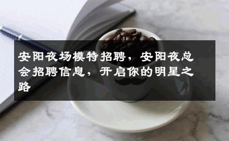 安阳夜场模特招聘，安阳夜总会招聘信息，开启你的明星之路