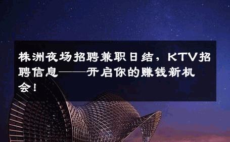 株洲夜场招聘兼职日结，KTV招聘信息——开启你的赚钱新机会！