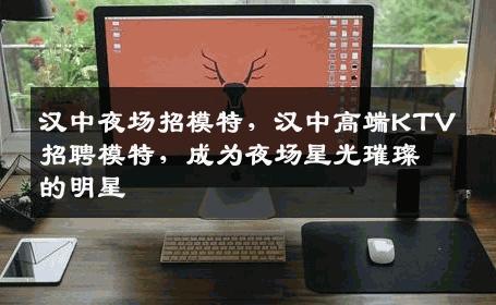 汉中夜场招模特，汉中高端KTV招聘模特，成为夜场星光璀璨的明星