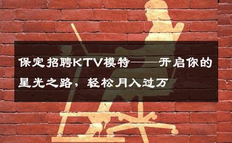 保定招聘KTV模特——开启你的星光之路，轻松月入过万