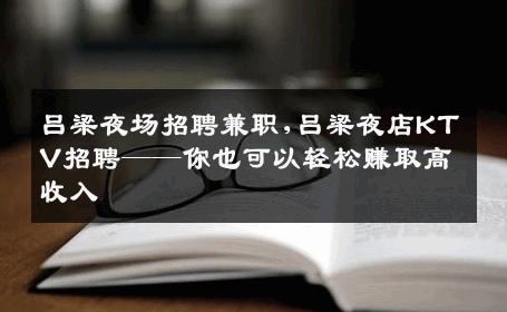 吕梁夜场招聘兼职,吕梁夜店KTV招聘——你也可以轻松赚取高收入