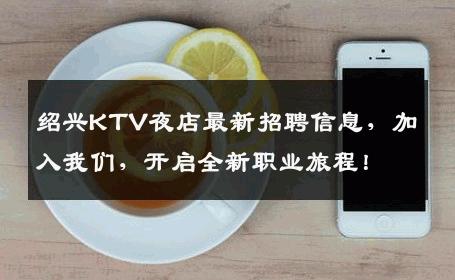 绍兴KTV夜店最新招聘信息，加入我们，开启全新职业旅程！