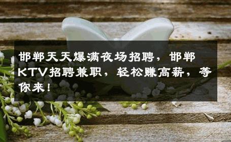 邯郸天天爆满夜场招聘，邯郸KTV招聘兼职，轻松赚高薪，等你来！