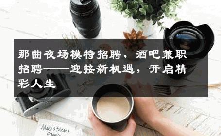 那曲夜场模特招聘，酒吧兼职招聘——迎接新机遇，开启精彩人生