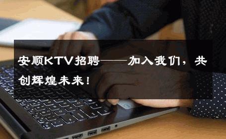 安顺KTV招聘——加入我们，共创辉煌未来！
