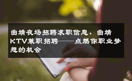 曲靖夜场招聘求职信息，曲靖KTV兼职招聘——点燃你职业梦想的机会