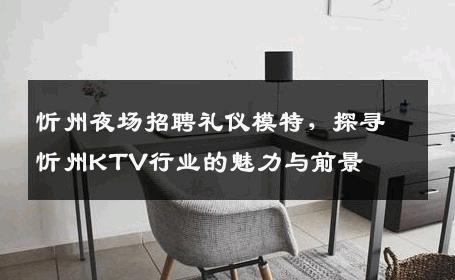 忻州夜场招聘礼仪模特，探寻忻州KTV行业的魅力与前景