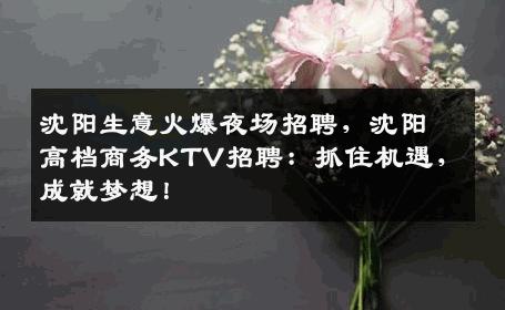 沈阳生意火爆夜场招聘，沈阳高档商务KTV招聘：抓住机遇，成就梦想！