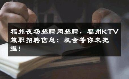 福州夜场招聘网招聘，福州KTV兼职招聘信息：机会等你来把握！