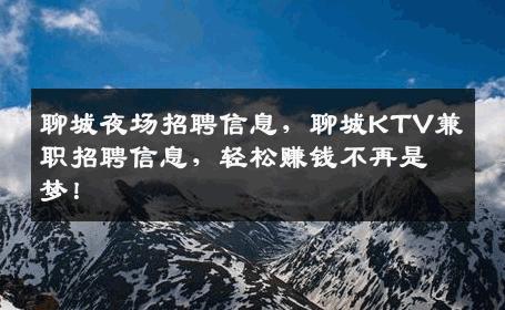 聊城夜场招聘信息，聊城KTV兼职招聘信息，轻松赚钱不再是梦！
