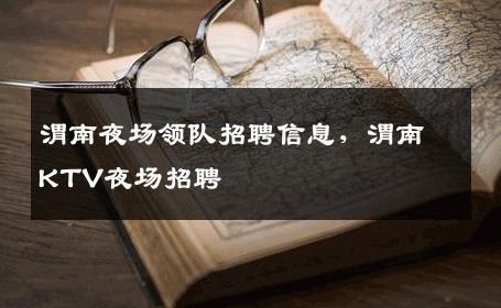 渭南夜场领队招聘信息，渭南KTV夜场招聘