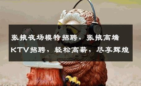 张掖夜场模特招聘，张掖高端KTV招聘，轻松高薪，尽享辉煌