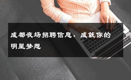 成都夜场招聘信息，成就你的明星梦想