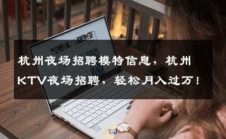 杭州夜场招聘模特信息，杭州KTV夜场招聘，轻松月入过万！