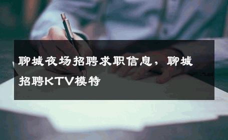 聊城夜场招聘求职信息，聊城招聘KTV模特