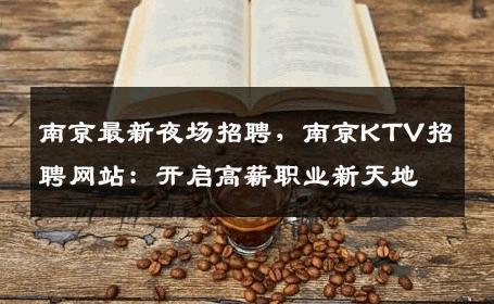 南京最新夜场招聘，南京KTV招聘网站：开启高薪职业新天地