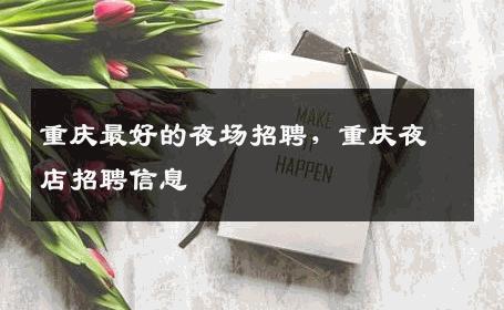 重庆最好的夜场招聘，重庆夜店招聘信息