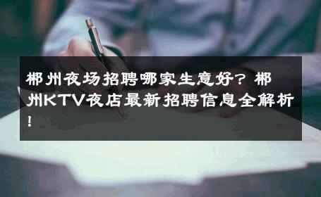 郴州夜场招聘哪家生意好？郴州KTV夜店最新招聘信息全解析！