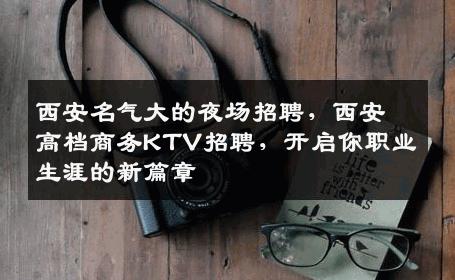 西安名气大的夜场招聘，西安高档商务KTV招聘，开启你职业生涯的新篇章