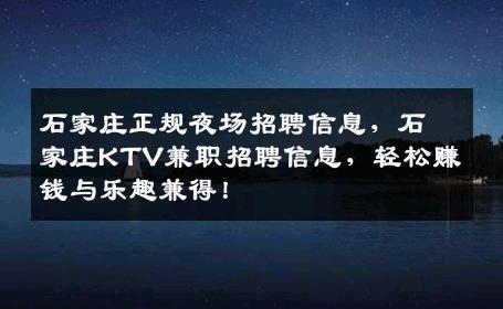 石家庄正规夜场招聘信息，石家庄KTV兼职招聘信息，轻松赚钱与乐趣兼得！