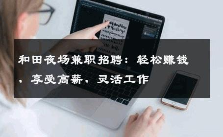 和田夜场兼职招聘：轻松赚钱，享受高薪，灵活工作