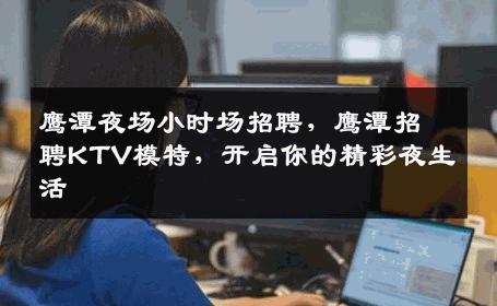 鹰潭夜场小时场招聘，鹰潭招聘KTV模特，开启你的精彩夜生活
