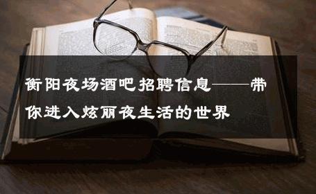 衡阳夜场酒吧招聘信息——带你进入炫丽夜生活的世界