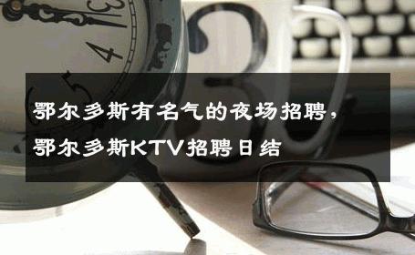 鄂尔多斯有名气的夜场招聘，鄂尔多斯KTV招聘日结