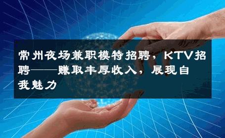 常州夜场兼职模特招聘，KTV招聘——赚取丰厚收入，展现自我魅力