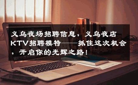 义乌夜场招聘信息，义乌夜店KTV招聘模特——抓住这次机会，开启你的光辉之路！