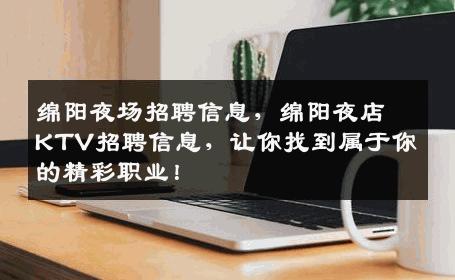 绵阳夜场招聘信息，绵阳夜店KTV招聘信息，让你找到属于你的精彩职业！