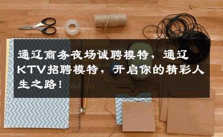 通辽商务夜场诚聘模特，通辽KTV招聘模特，开启你的精彩人生之路！