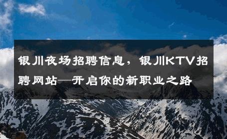 银川夜场招聘信息，银川KTV招聘网站—开启你的新职业之路