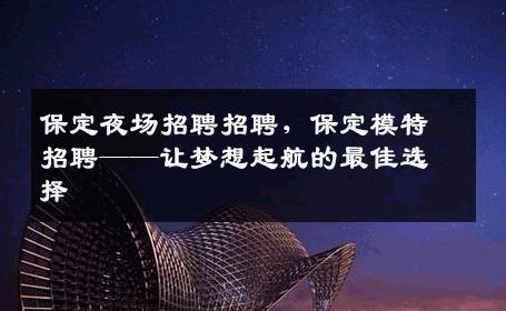 保定夜场招聘招聘，保定模特招聘——让梦想起航的最佳选择