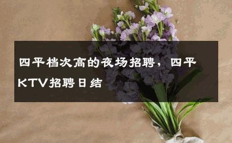四平档次高的夜场招聘，四平KTV招聘日结